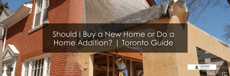 Grand Design Build: Should I Buy a New Home or Do a Home Addition? | Toronto Guide